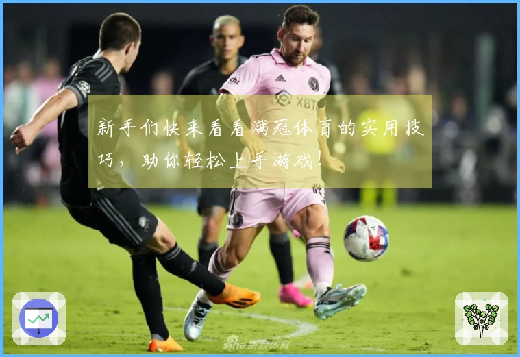 新手们快来看看满冠体育的实用技巧，助你轻松上手游戏！