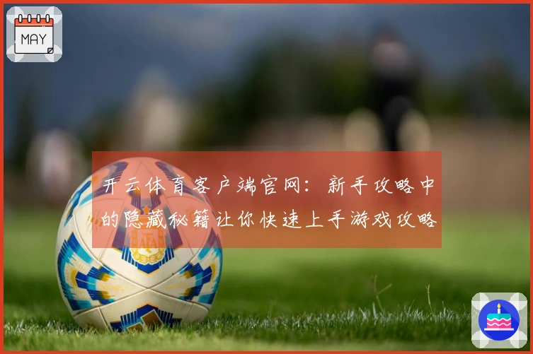 开云体育客户端官网：新手攻略中的隐藏秘籍让你快速上手游戏攻略