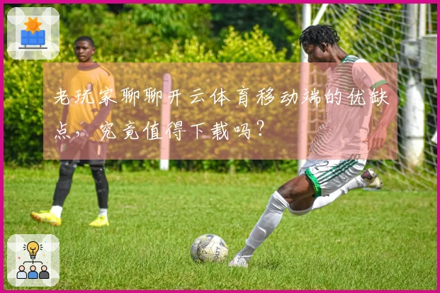 老玩家聊聊开云体育移动端的优缺点，究竟值得下载吗？