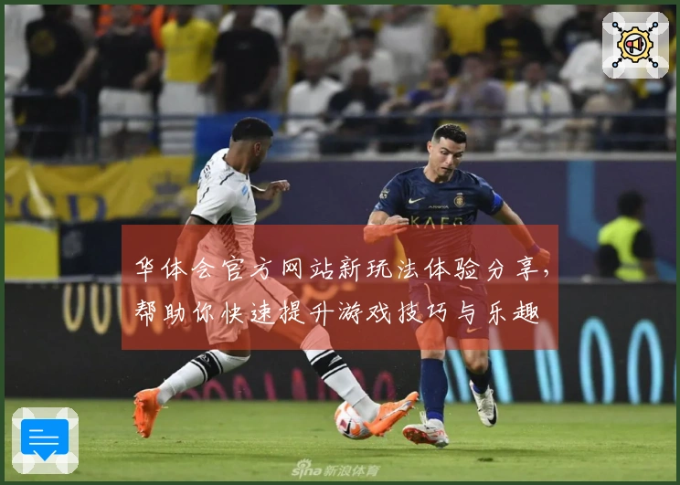 华体会官方网站新玩法体验分享，帮助你快速提升游戏技巧与乐趣