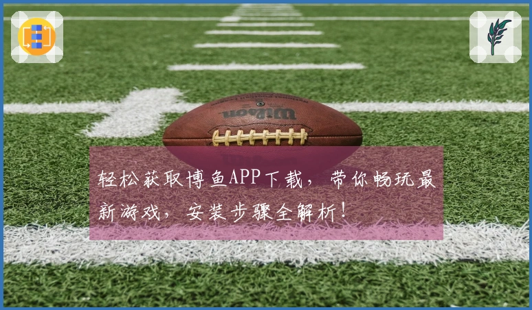 轻松获取博鱼APP下载，带你畅玩最新游戏，安装步骤全解析！