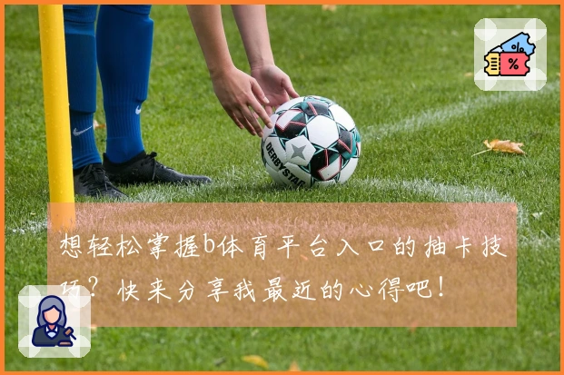 想轻松掌握b体育平台入口的抽卡技巧？快来分享我最近的心得吧！