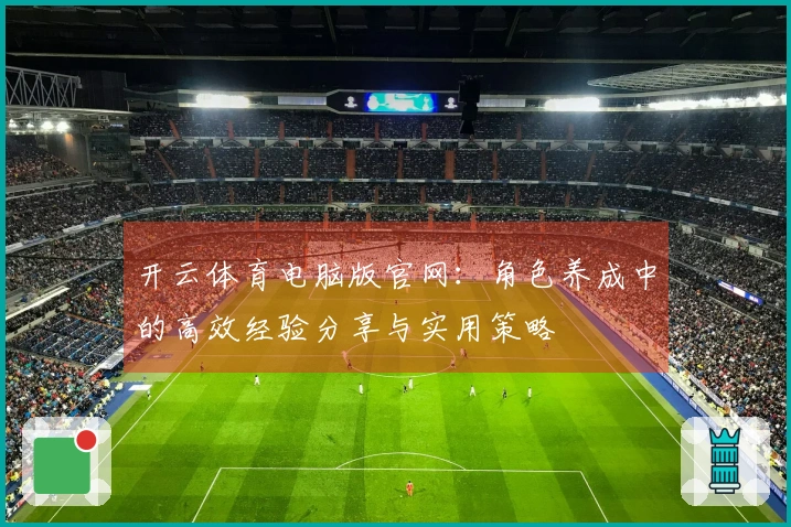 开云体育电脑版官网：角色养成中的高效经验分享与实用策略