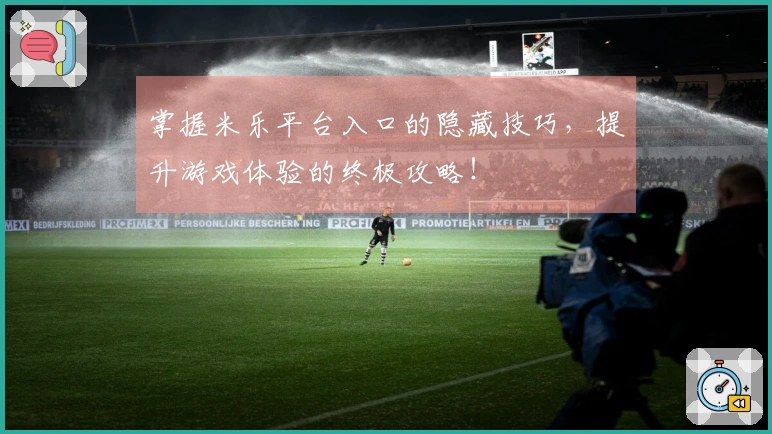 掌握米乐平台入口的隐藏技巧，提升游戏体验的终极攻略！